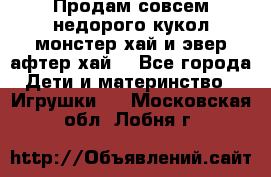 Продам совсем недорого кукол монстер хай и эвер афтер хай  - Все города Дети и материнство » Игрушки   . Московская обл.,Лобня г.